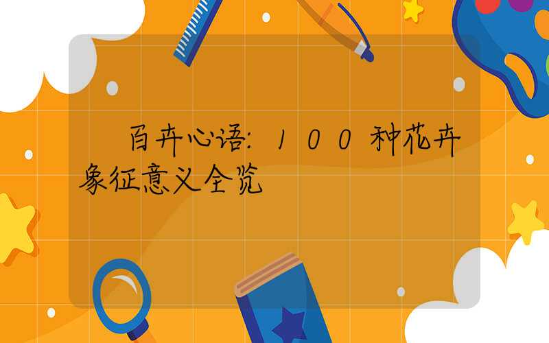 百卉心语:100种花卉象征意义全览